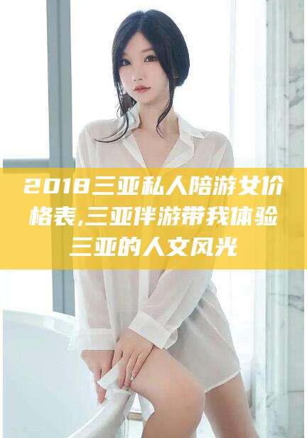 沂南2018三亚私人陪游女价格表,三亚伴游带我体验三亚的人文风光
