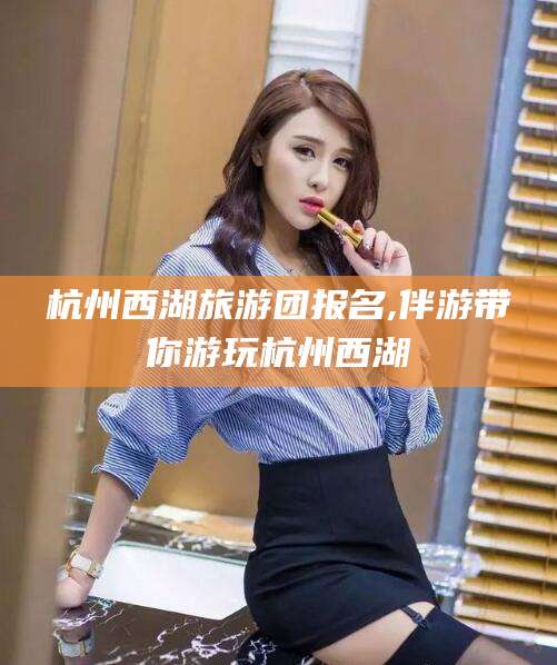 沂南杭州西湖旅游团报名,伴游带你游玩杭州西湖