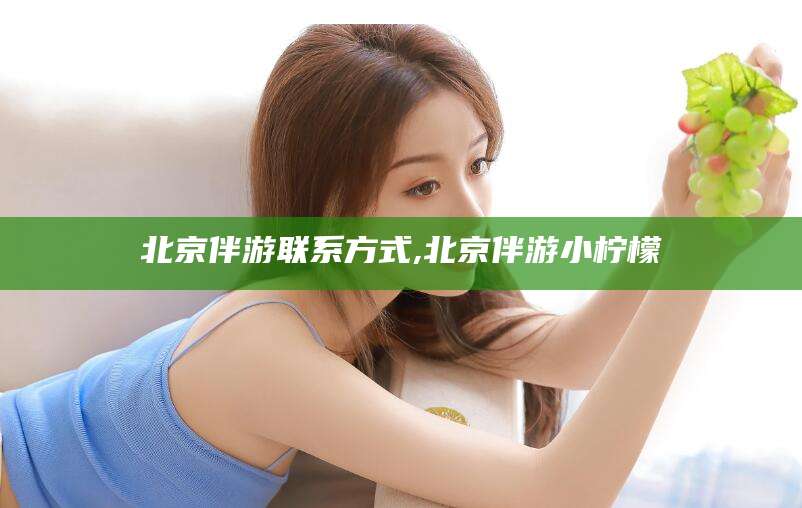 沂南北京伴游联系方式,北京伴游小柠檬