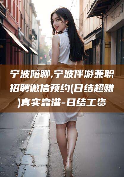 沂南宁波陪聊,宁波伴游兼职招聘微信预约(日结超赚)真实靠谱-日结工资