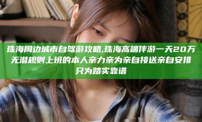 沂南珠海周边城市自驾游攻略,珠海高端伴游一天20万无潜规则上班的本人亲力亲为亲自接送亲自安排只为踏实靠谱
