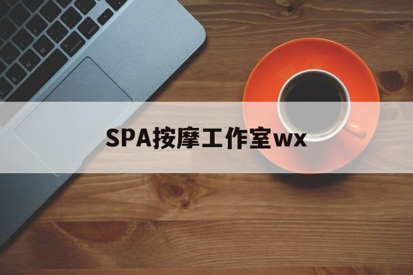 沂南什么是spa按摩最新资讯（谁能告诉我哪里有沂南SPA按摩工作室wx？）